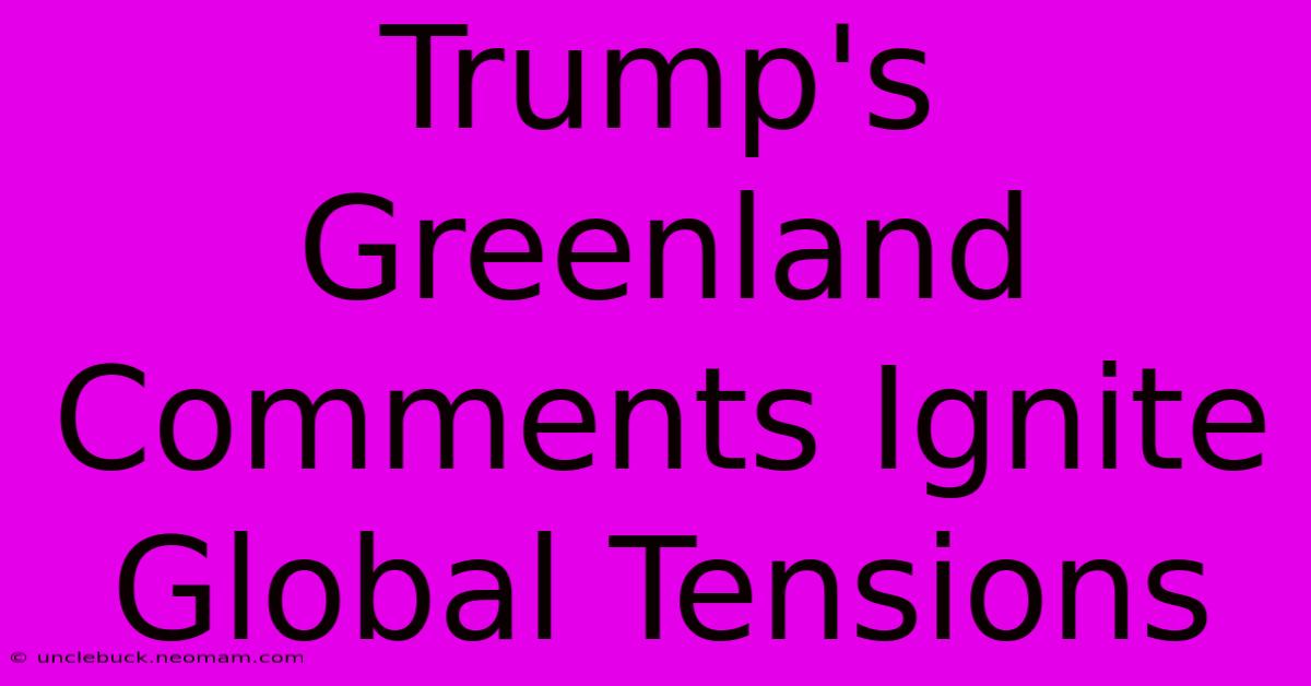 Trump's Greenland Comments Ignite Global Tensions