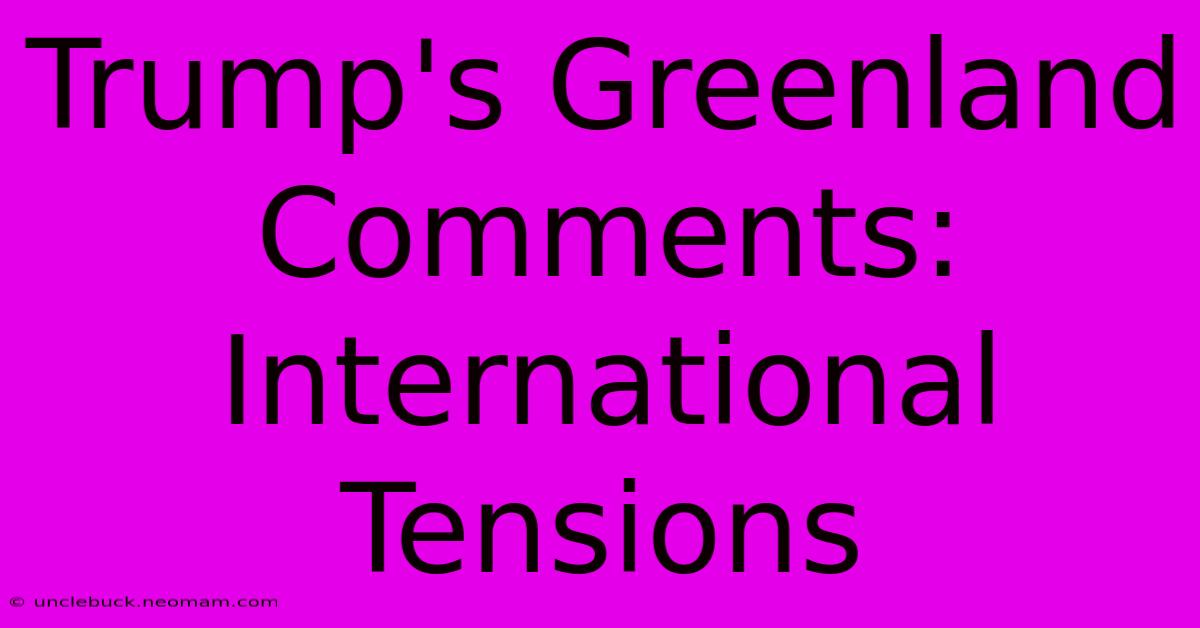 Trump's Greenland Comments: International Tensions