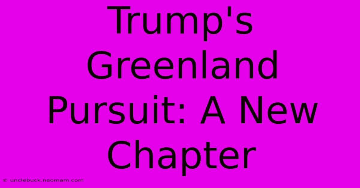 Trump's Greenland Pursuit: A New Chapter