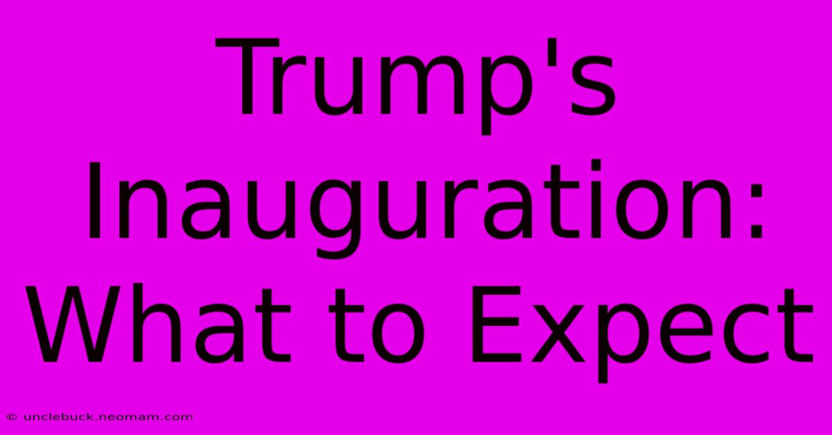 Trump's Inauguration: What To Expect