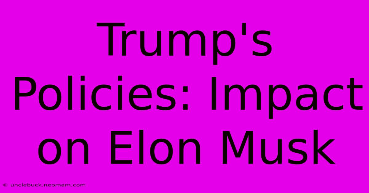 Trump's Policies: Impact On Elon Musk