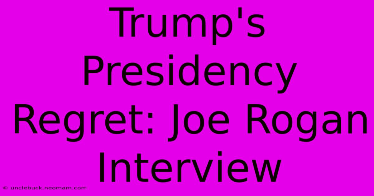 Trump's Presidency Regret: Joe Rogan Interview 