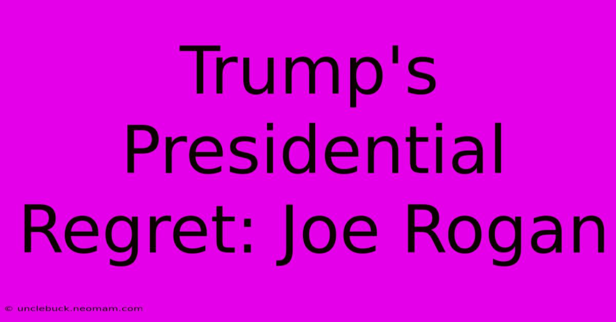 Trump's Presidential Regret: Joe Rogan 