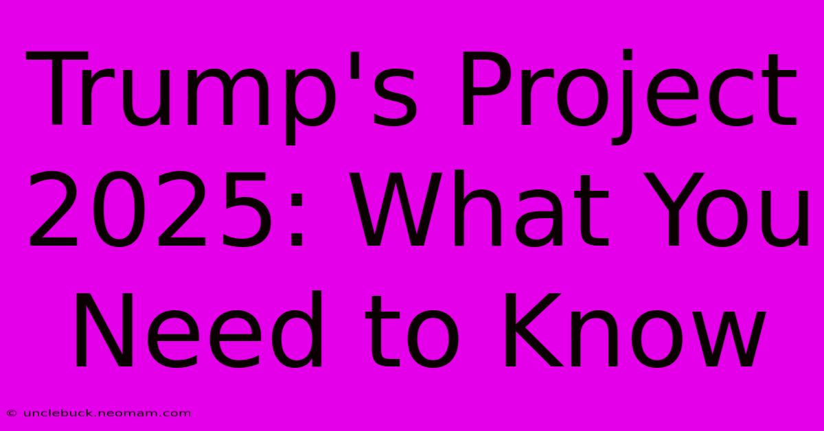 Trump's Project 2025: What You Need To Know