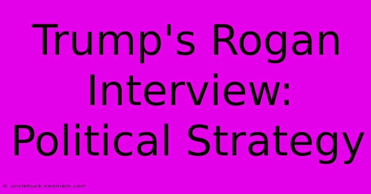 Trump's Rogan Interview: Political Strategy 