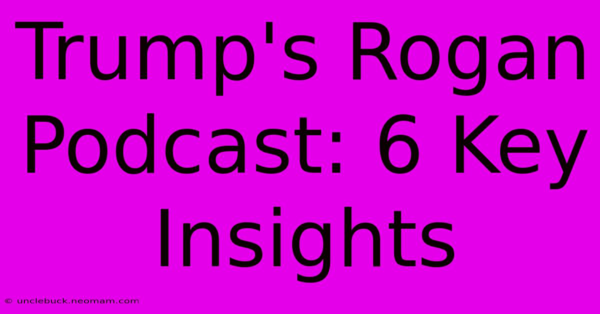 Trump's Rogan Podcast: 6 Key Insights