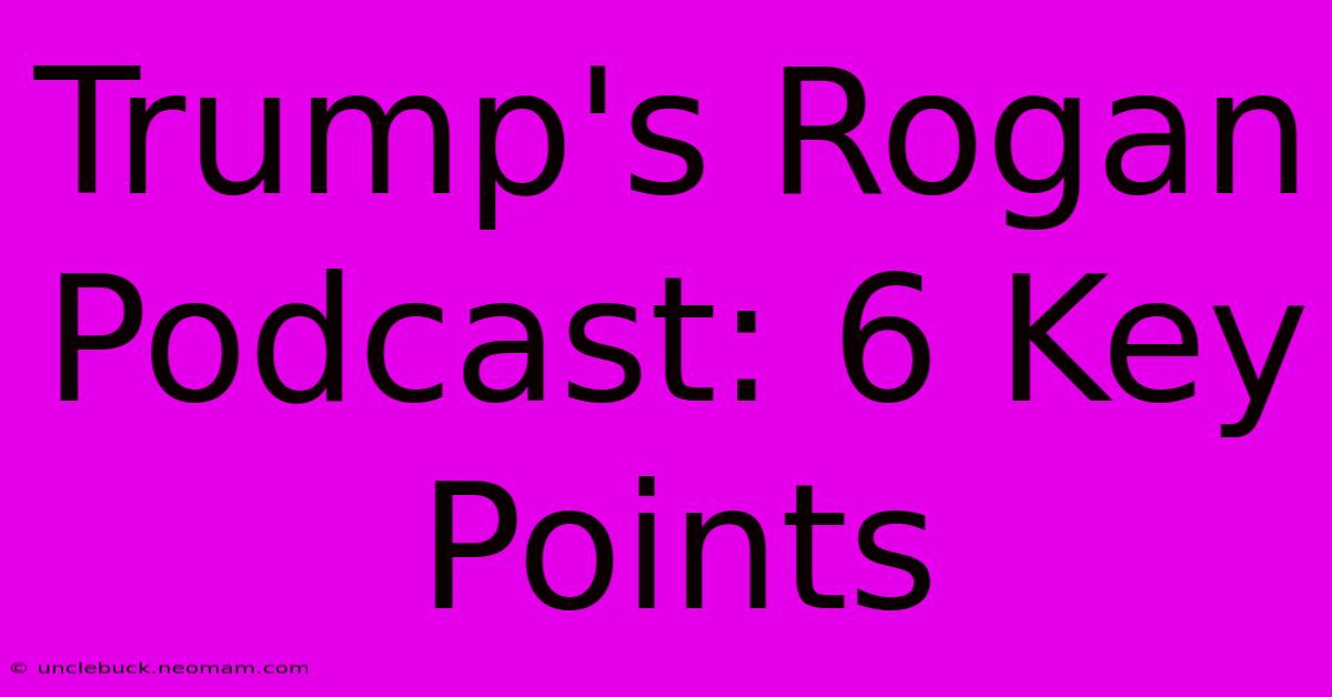 Trump's Rogan Podcast: 6 Key Points