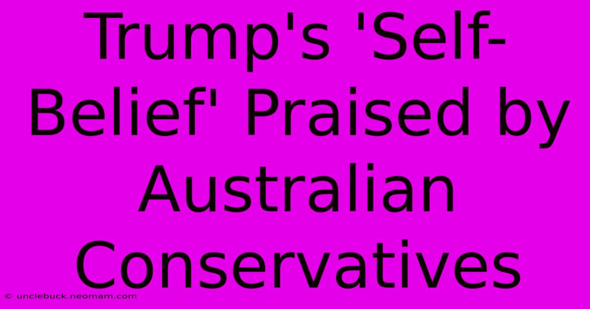 Trump's 'Self-Belief' Praised By Australian Conservatives