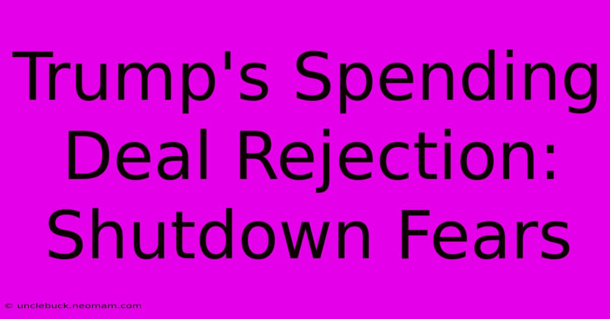 Trump's Spending Deal Rejection: Shutdown Fears