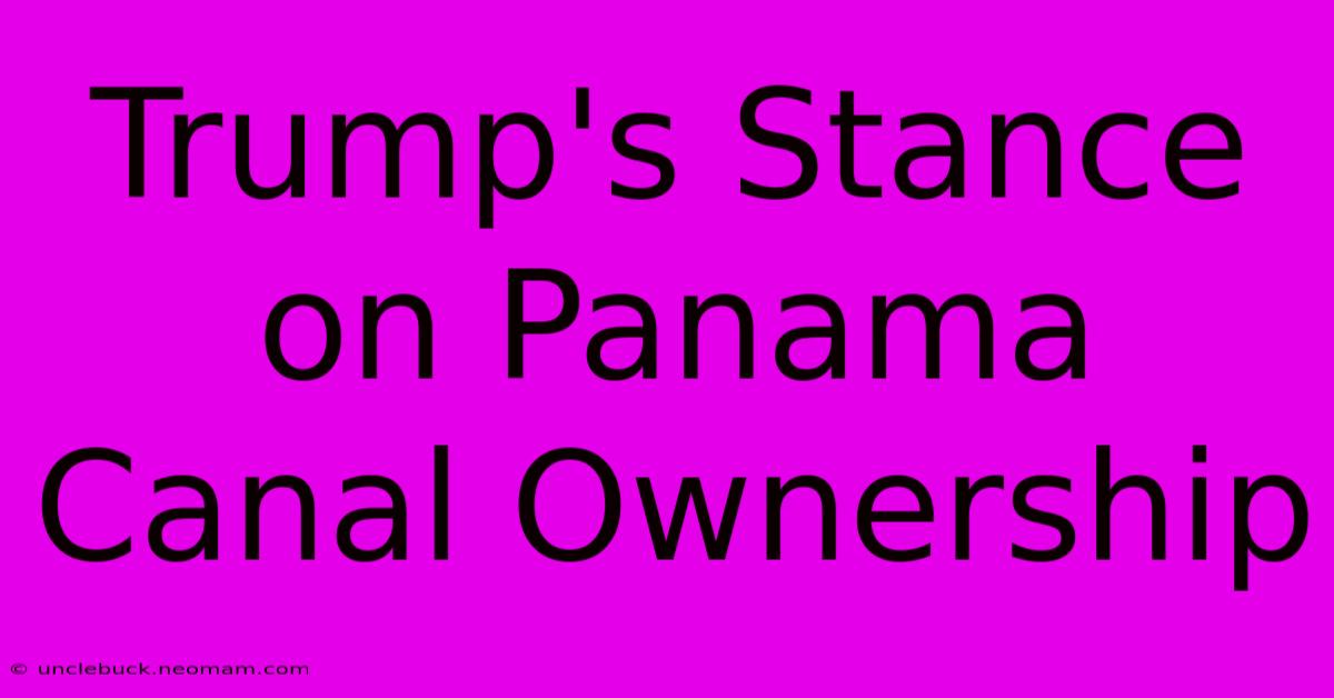 Trump's Stance On Panama Canal Ownership