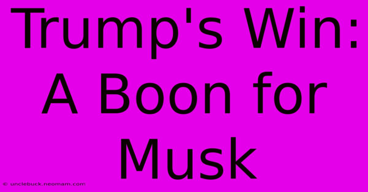 Trump's Win: A Boon For Musk