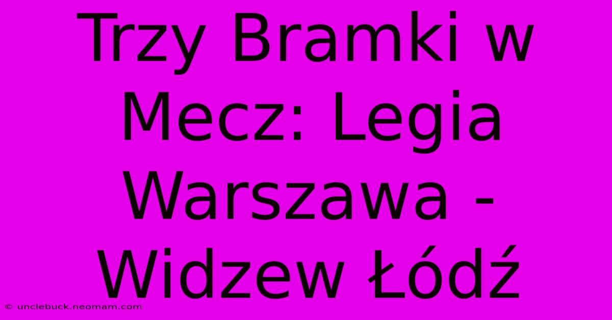 Trzy Bramki W Mecz: Legia Warszawa - Widzew Łódź