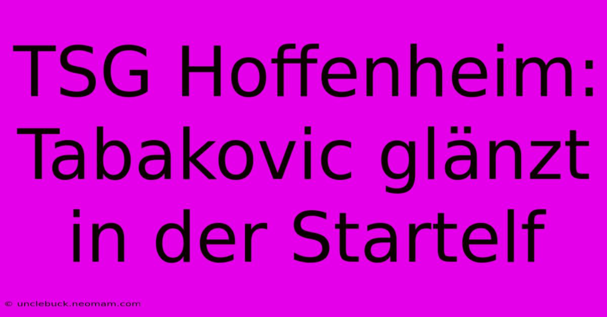 TSG Hoffenheim: Tabakovic Glänzt In Der Startelf