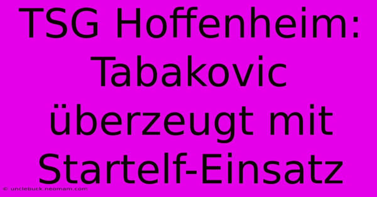 TSG Hoffenheim: Tabakovic Überzeugt Mit Startelf-Einsatz 