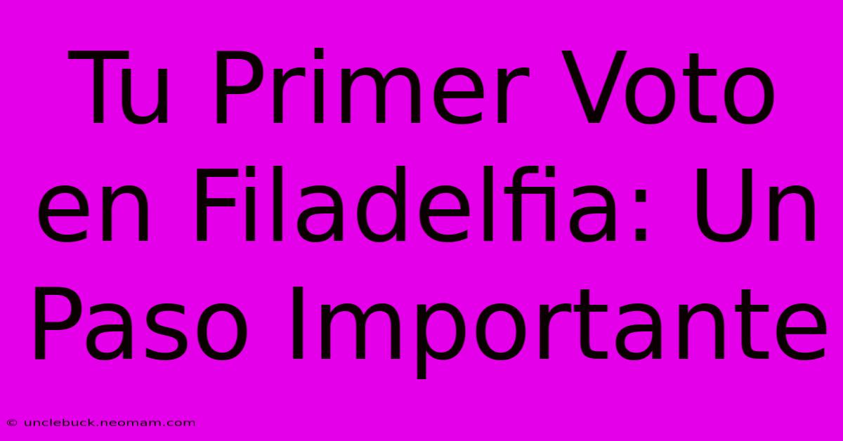 Tu Primer Voto En Filadelfia: Un Paso Importante