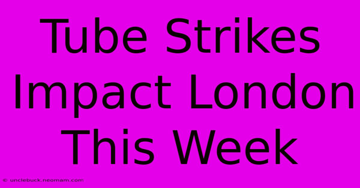 Tube Strikes Impact London This Week