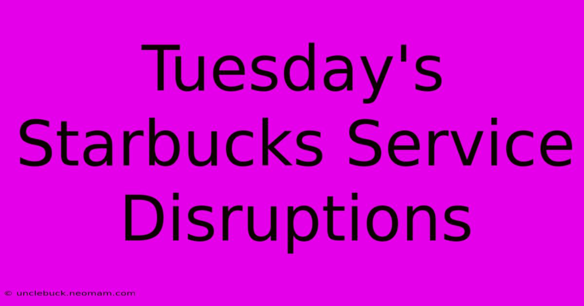 Tuesday's Starbucks Service Disruptions