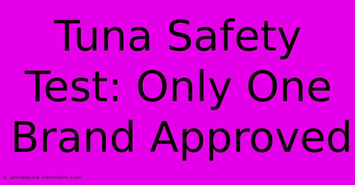 Tuna Safety Test: Only One Brand Approved 