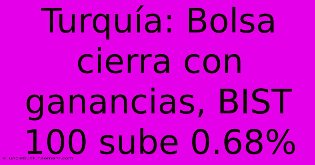 Turquía: Bolsa Cierra Con Ganancias, BIST 100 Sube 0.68%