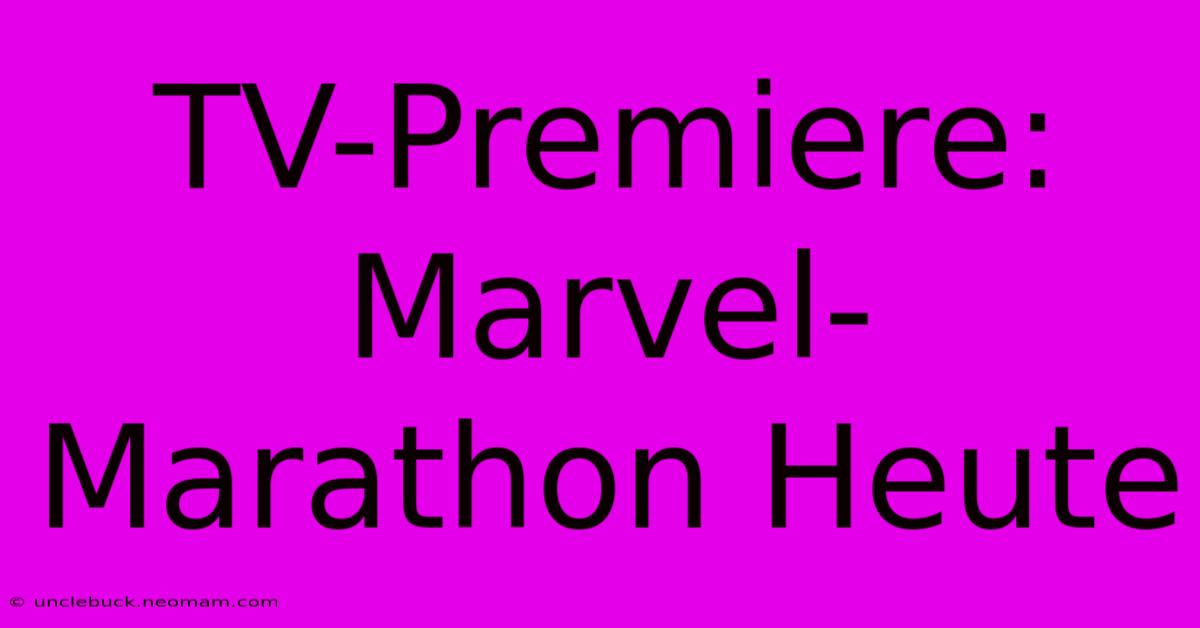 TV-Premiere: Marvel-Marathon Heute 