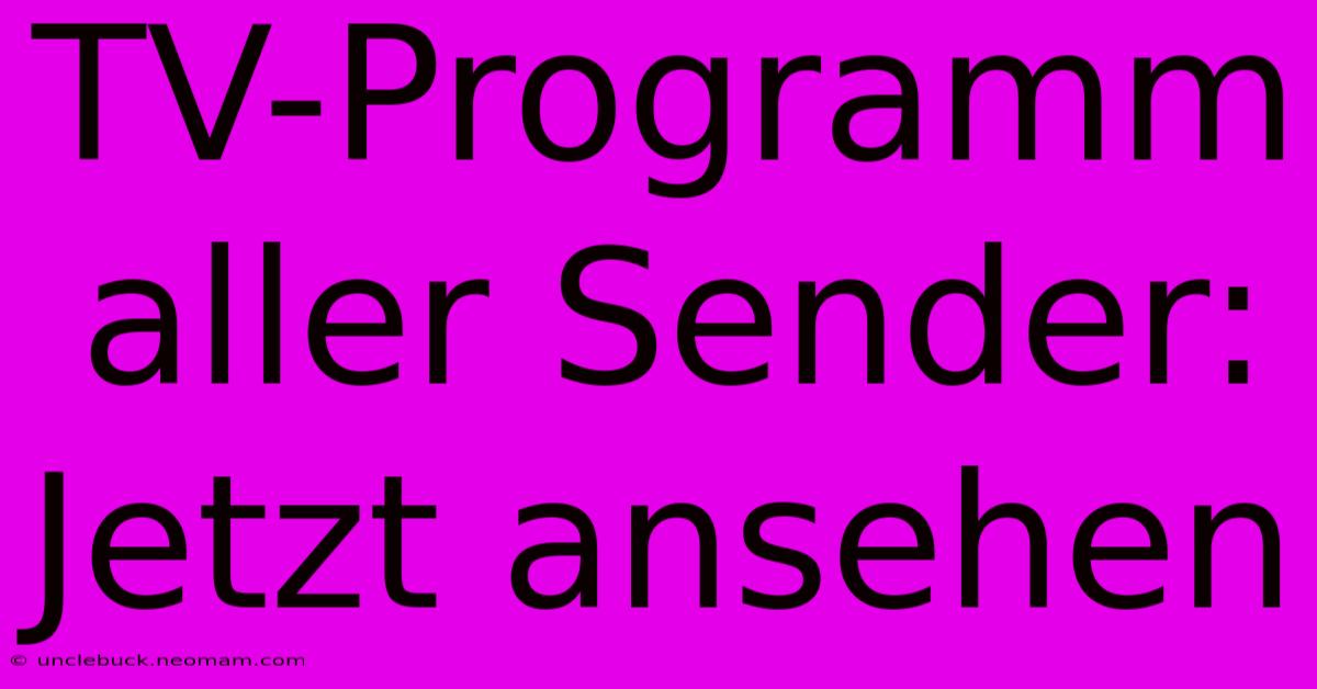 TV-Programm Aller Sender: Jetzt Ansehen