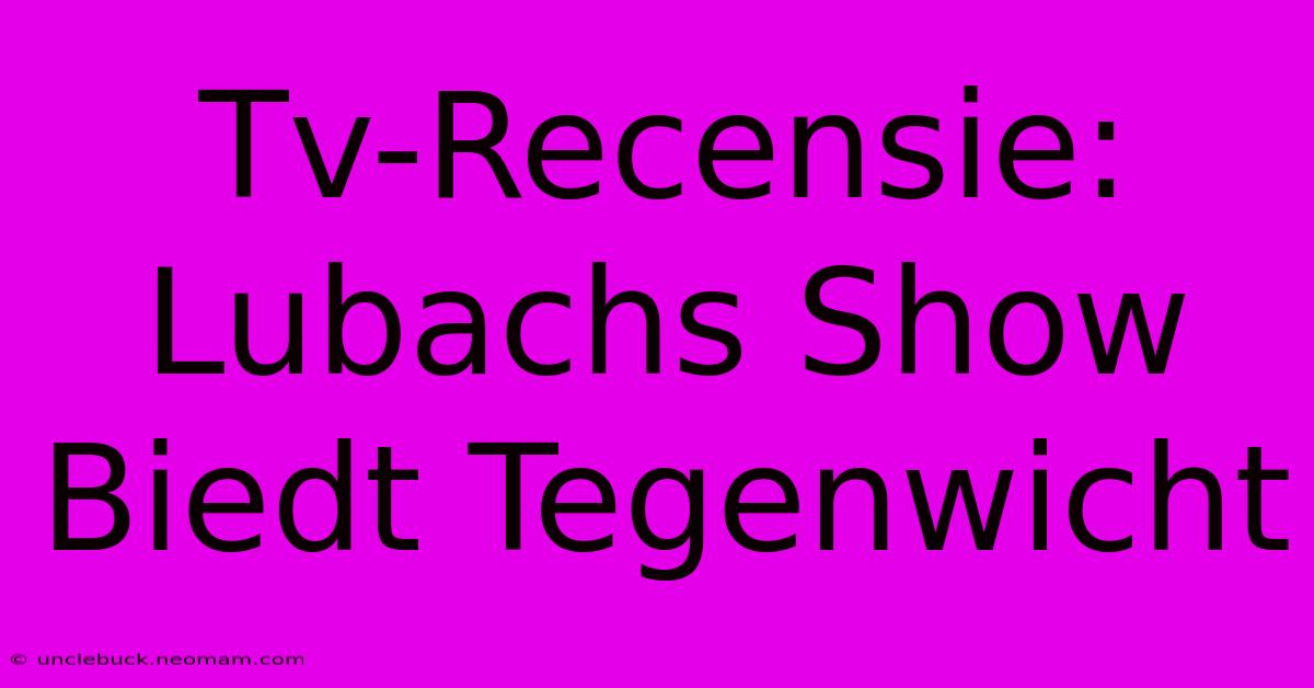 Tv-Recensie: Lubachs Show Biedt Tegenwicht