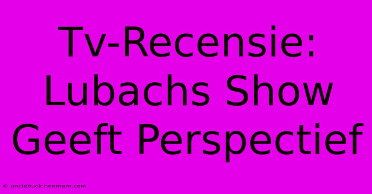 Tv-Recensie: Lubachs Show Geeft Perspectief 