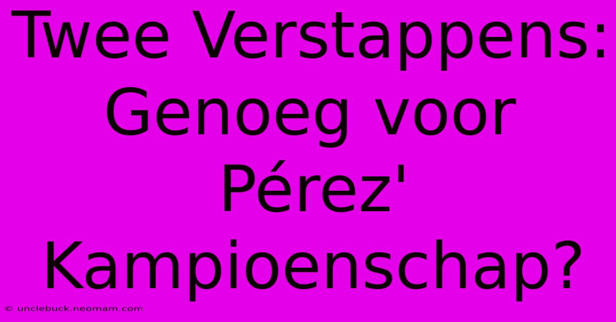 Twee Verstappens: Genoeg Voor Pérez' Kampioenschap?