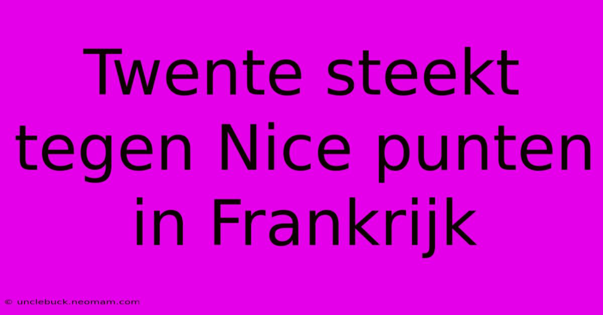 Twente Steekt Tegen Nice Punten In Frankrijk 