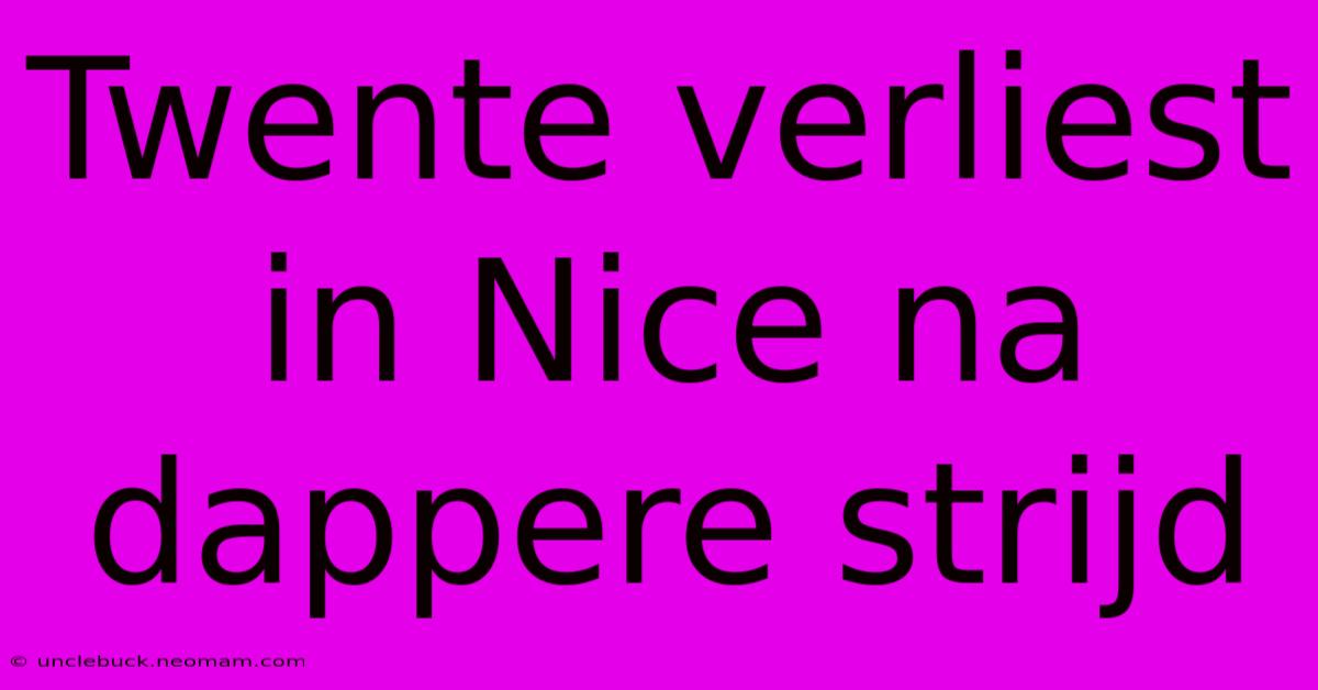 Twente Verliest In Nice Na Dappere Strijd