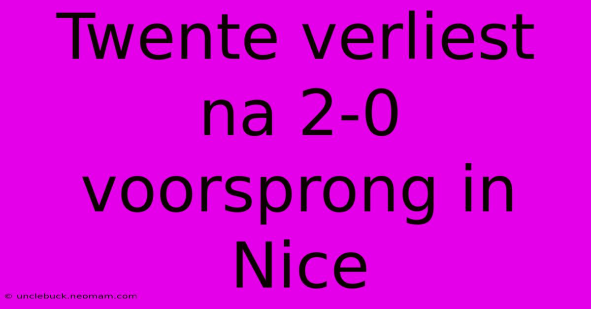 Twente Verliest Na 2-0 Voorsprong In Nice