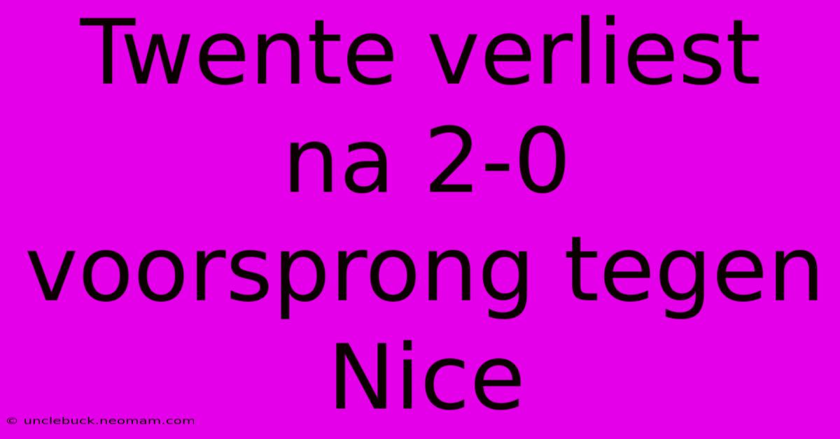 Twente Verliest Na 2-0 Voorsprong Tegen Nice