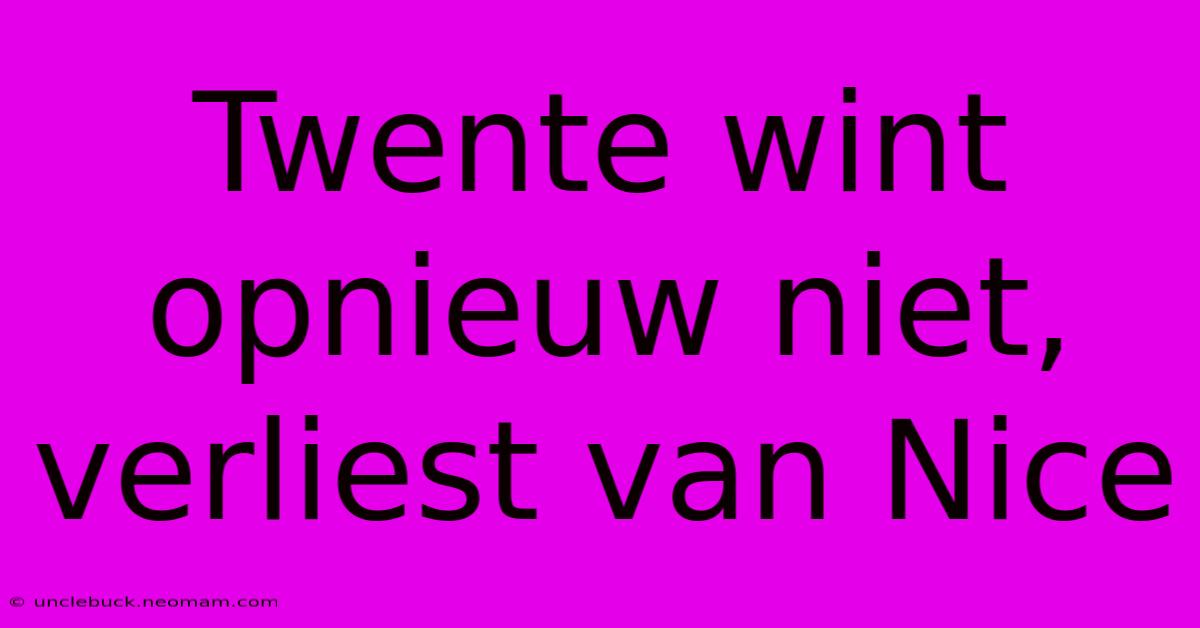 Twente Wint Opnieuw Niet, Verliest Van Nice