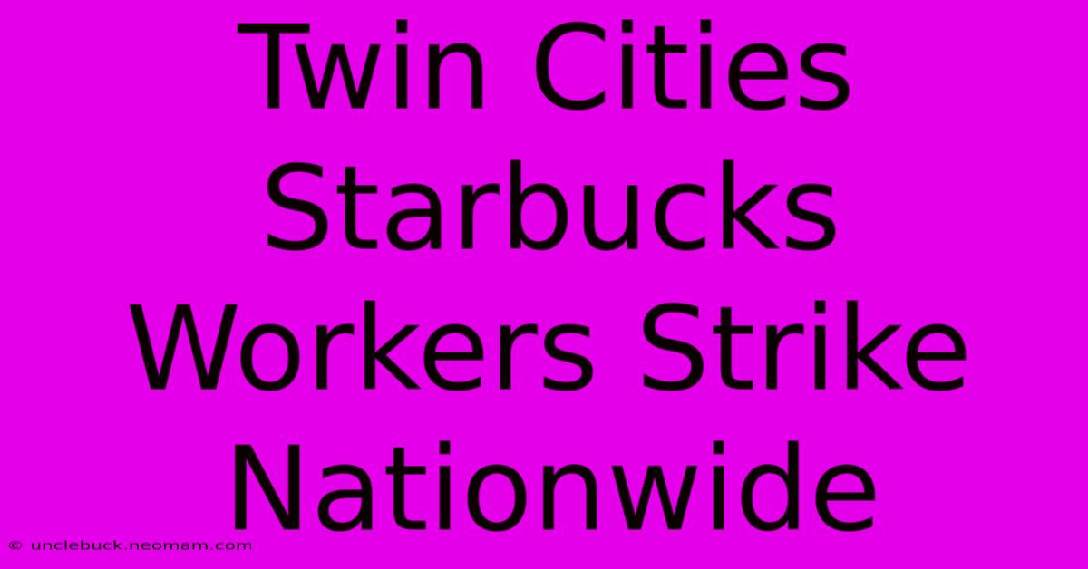 Twin Cities Starbucks Workers Strike Nationwide