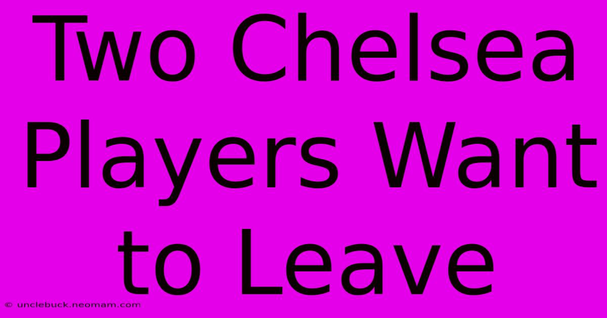 Two Chelsea Players Want To Leave