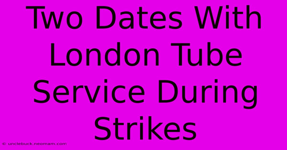 Two Dates With London Tube Service During Strikes 