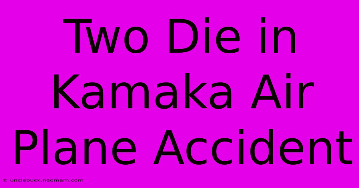 Two Die In Kamaka Air Plane Accident