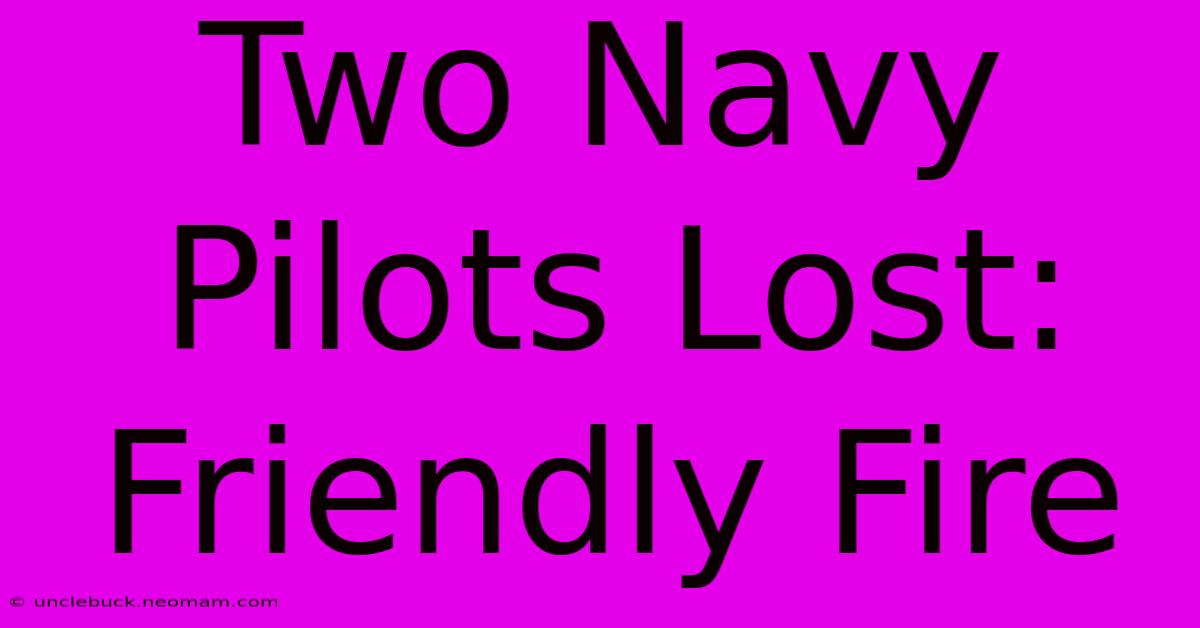 Two Navy Pilots Lost: Friendly Fire