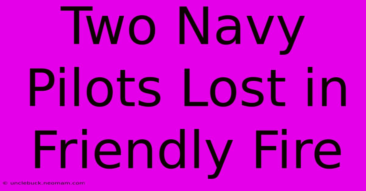 Two Navy Pilots Lost In Friendly Fire