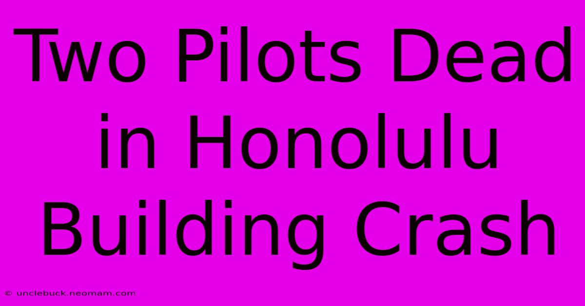 Two Pilots Dead In Honolulu Building Crash