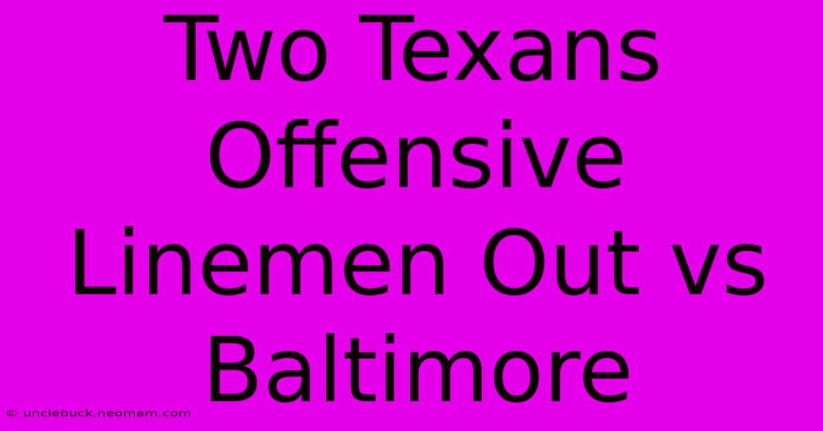 Two Texans Offensive Linemen Out Vs Baltimore