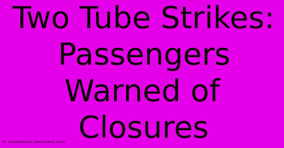 Two Tube Strikes: Passengers Warned Of Closures