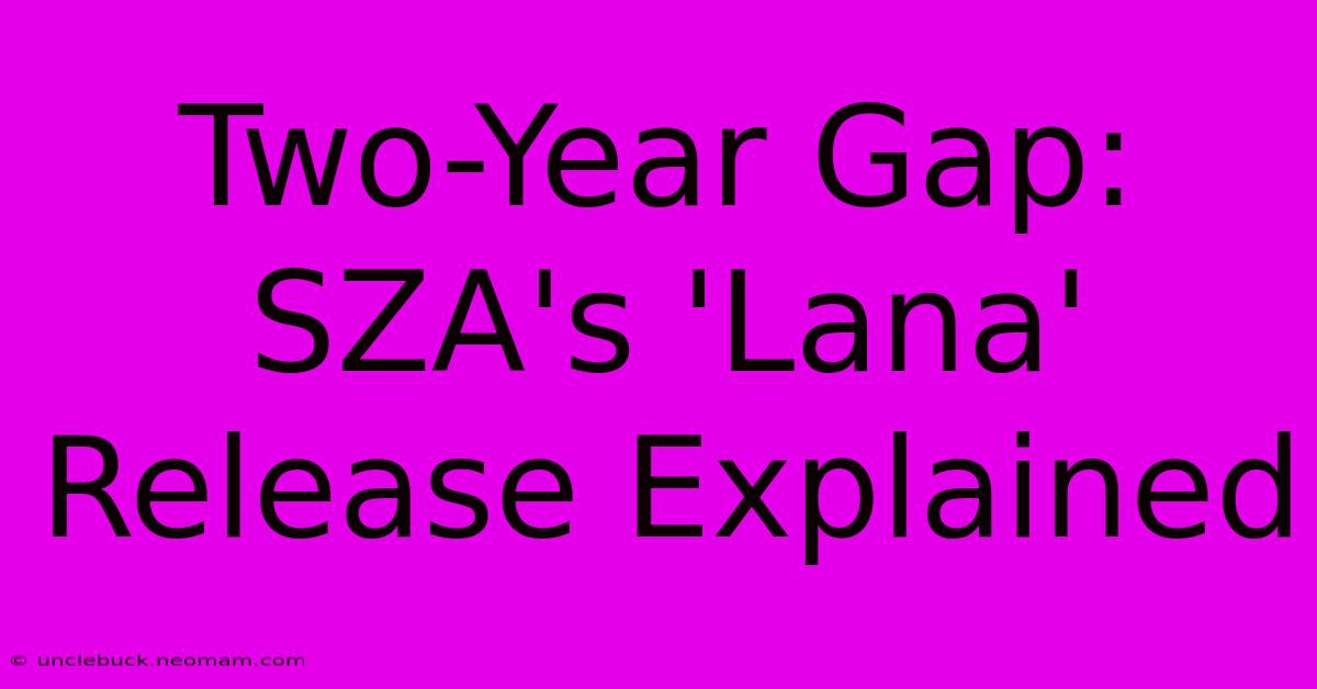 Two-Year Gap: SZA's 'Lana' Release Explained