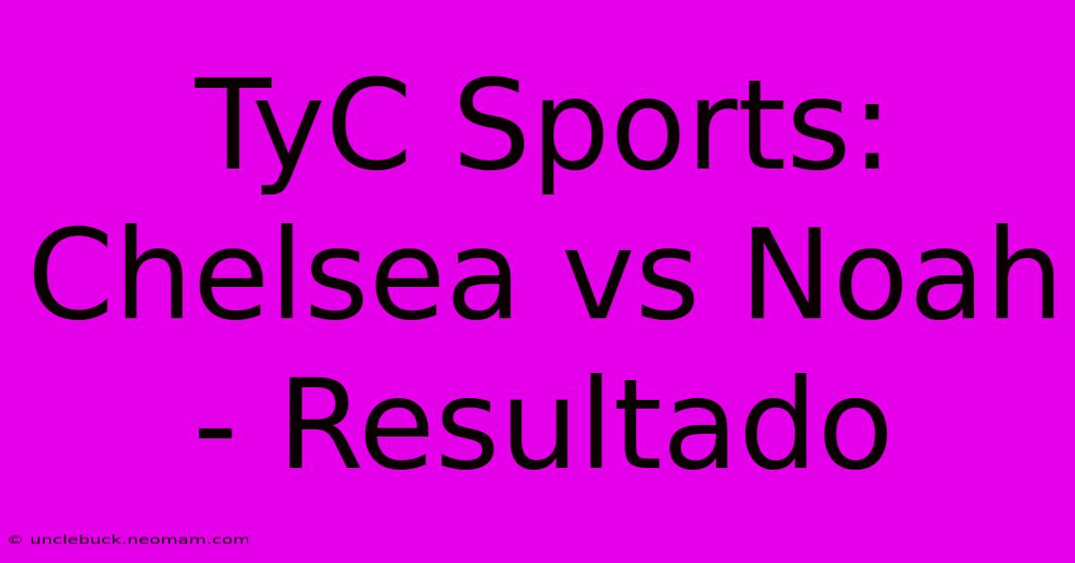 TyC Sports: Chelsea Vs Noah - Resultado 