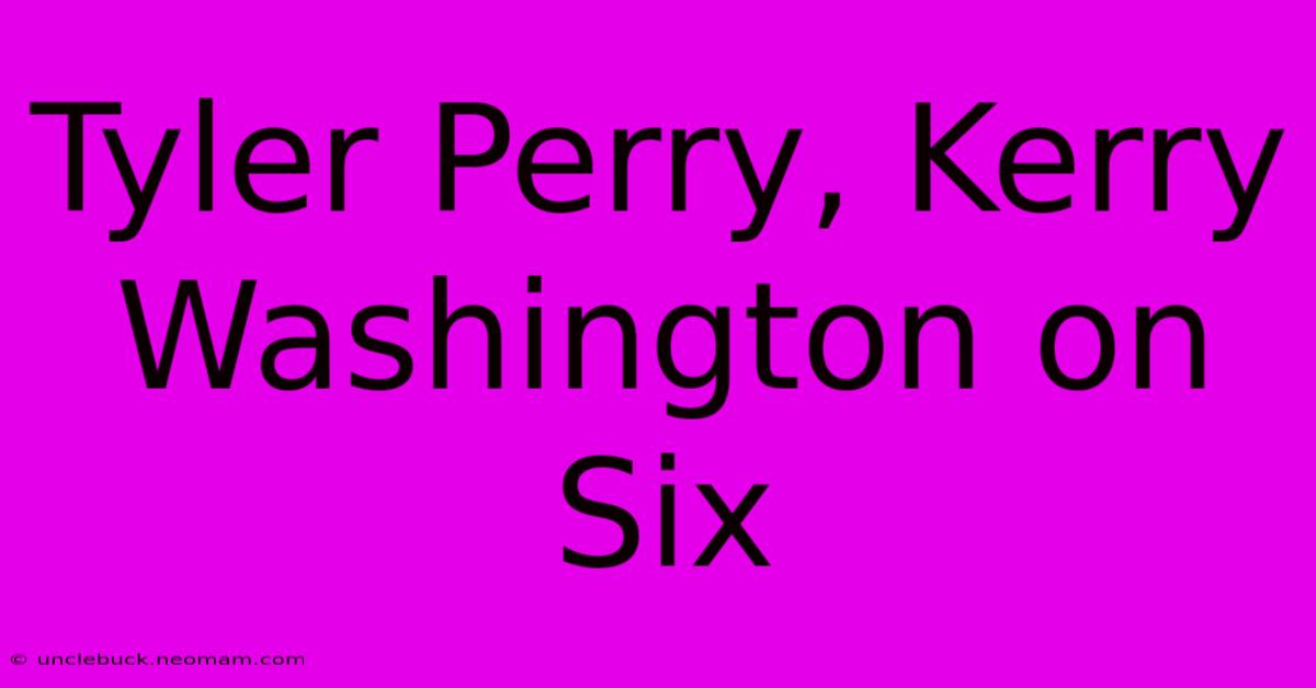 Tyler Perry, Kerry Washington On Six