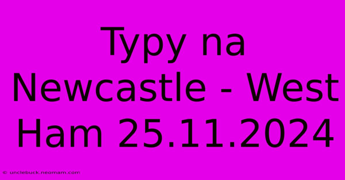 Typy Na Newcastle - West Ham 25.11.2024