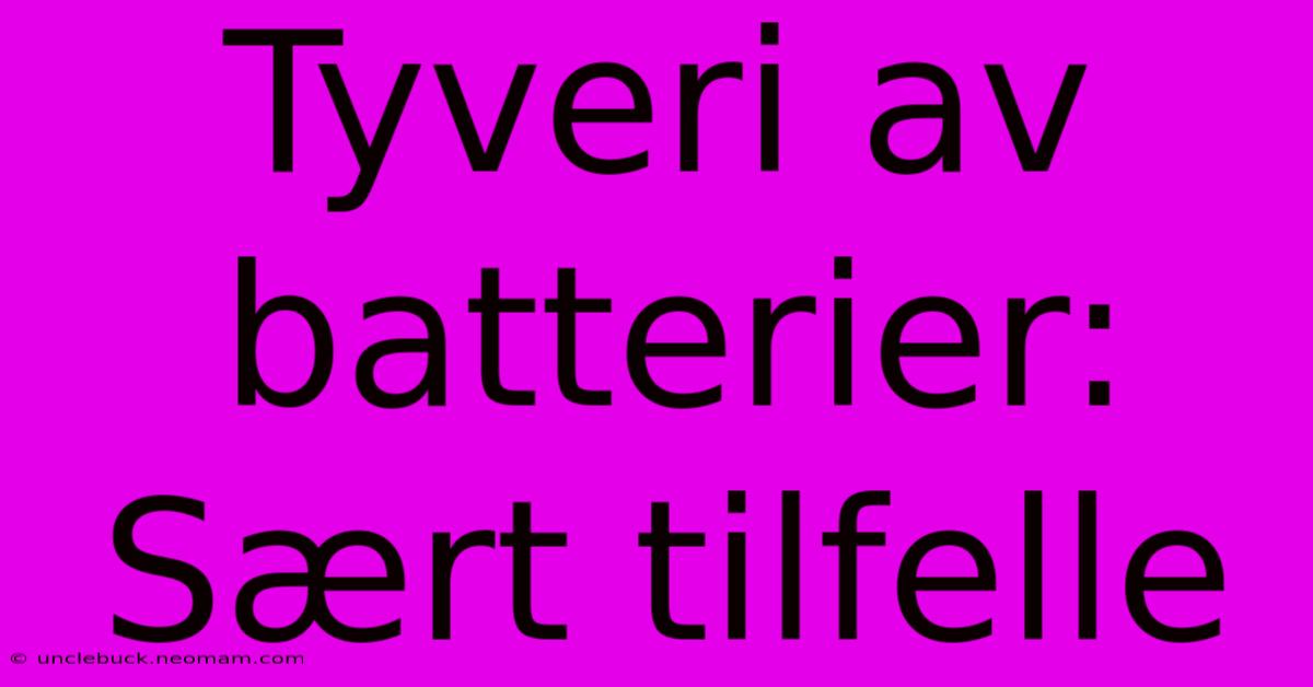 Tyveri Av Batterier: Sært Tilfelle