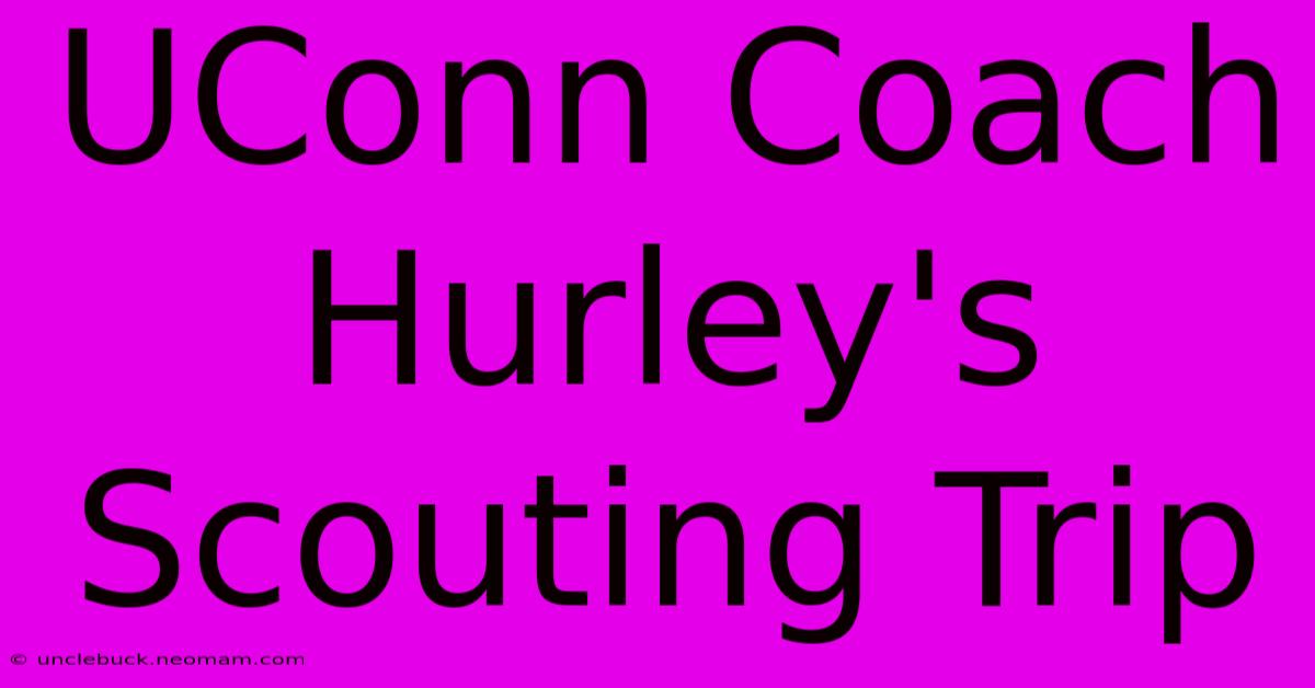 UConn Coach Hurley's Scouting Trip