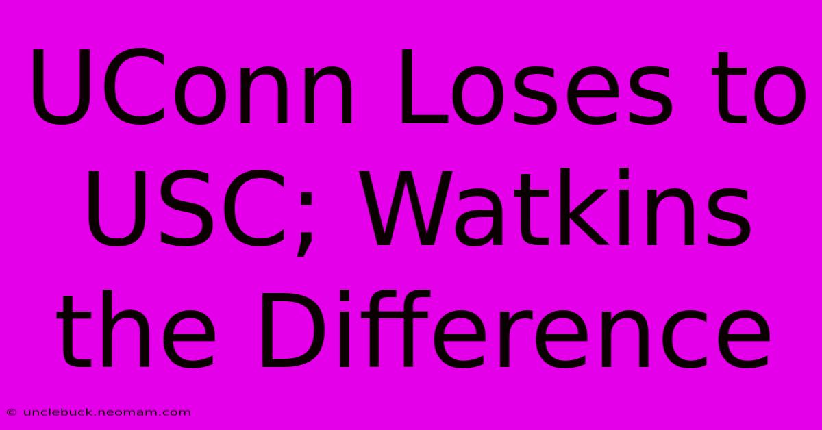 UConn Loses To USC; Watkins The Difference