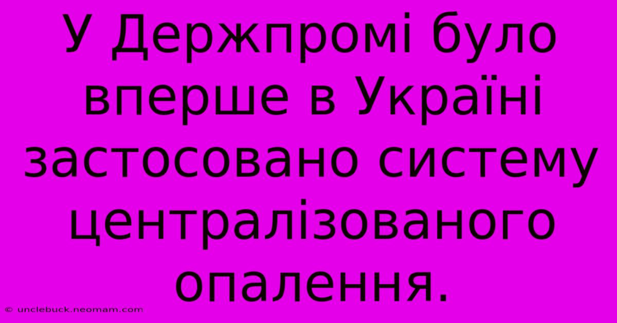 У Держпромі Було Вперше В Україні Застосовано Систему Централізованого Опалення.